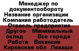 Менеджер по документообороту › Название организации ­ Компания-работодатель › Отрасль предприятия ­ Другое › Минимальный оклад ­ 1 - Все города Работа » Вакансии   . Кировская обл.,Леваши д.